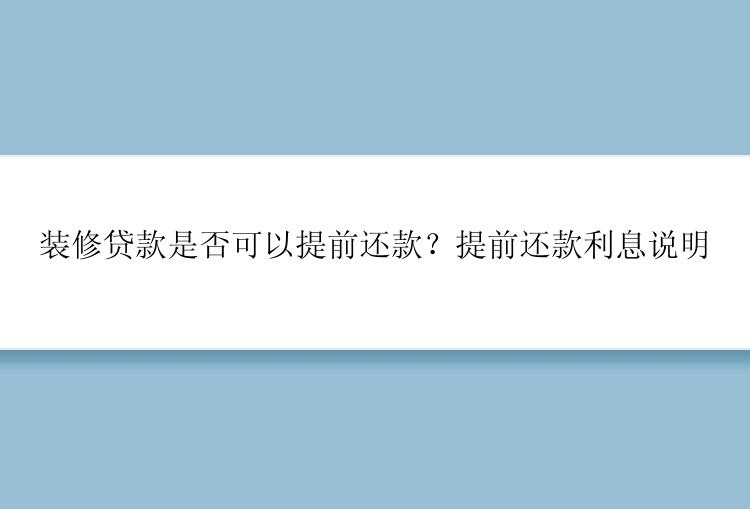 装修贷款是否可以提前还款？提前还款利息说明