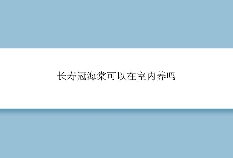 长寿冠海棠可以在室内养吗