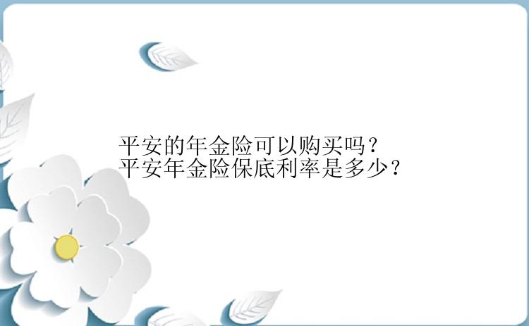 平安的年金险可以购买吗？平安年金险保底利率是多少？