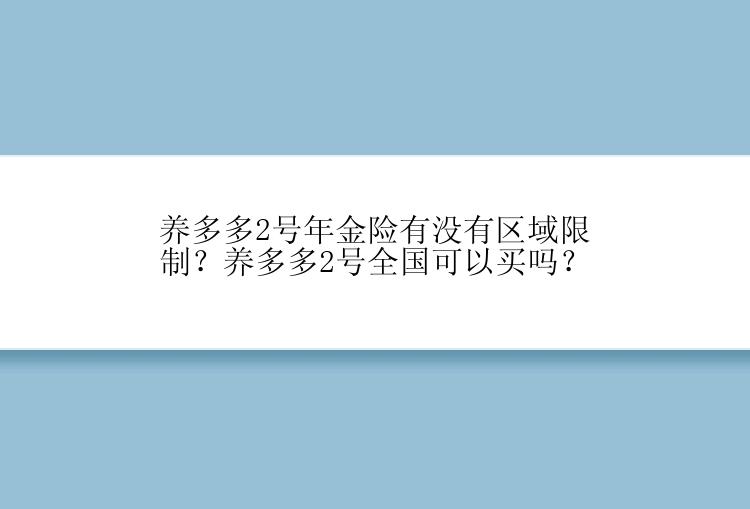 养多多2号年金险有没有区域限制？养多多2号全国可以买吗？