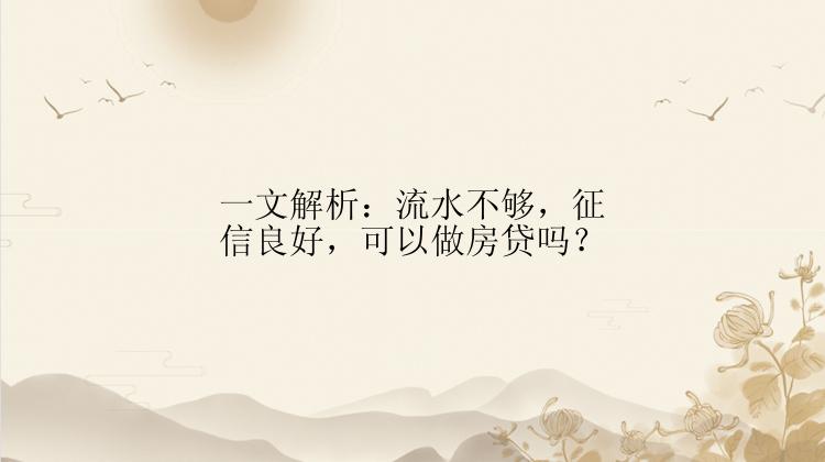 一文解析：流水不够，征信良好，可以做房贷吗？