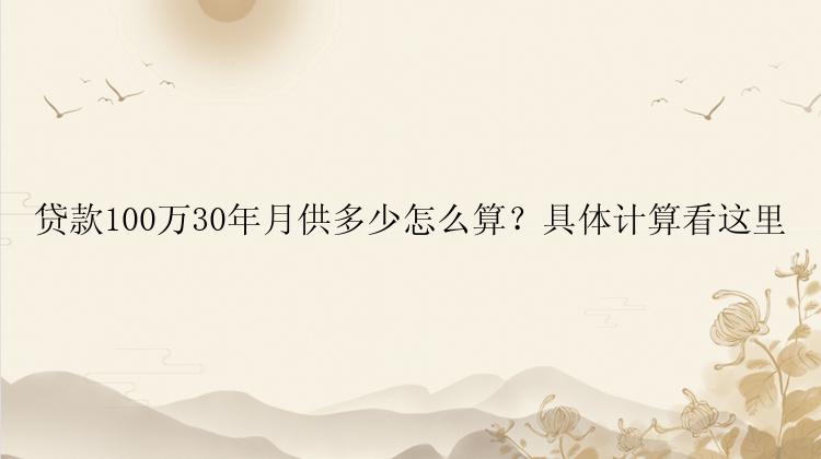 贷款100万30年月供多少怎么算？具体计算看这里