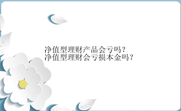 净值型理财产品会亏吗？净值型理财会亏损本金吗？