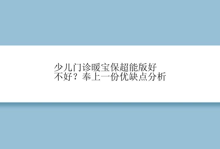 少儿门诊暖宝保超能版好不好？奉上一份优缺点分析