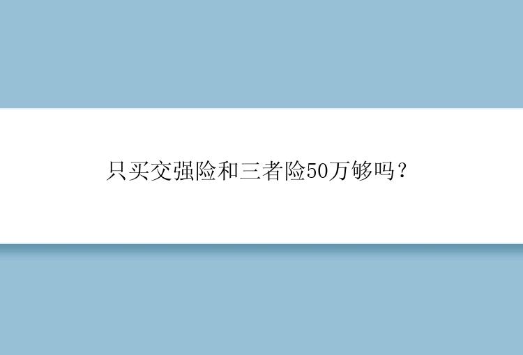 只买交强险和三者险50万够吗？