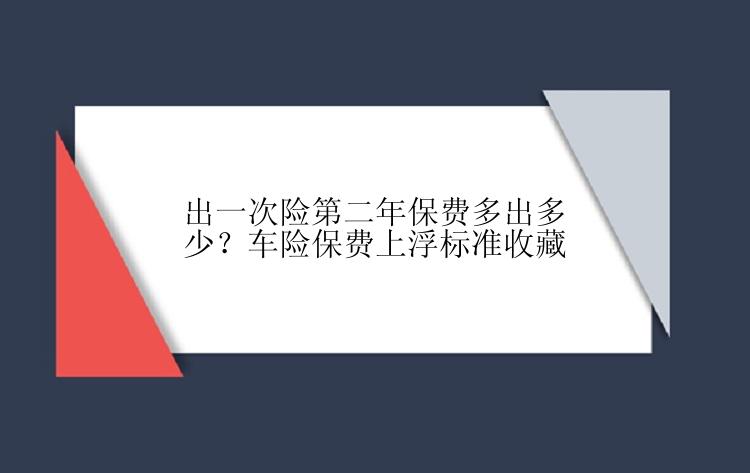 出一次险第二年保费多出多少？车险保费上浮标准收藏