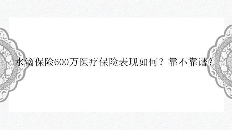 水滴保险600万医疗保险表现如何？靠不靠谱？