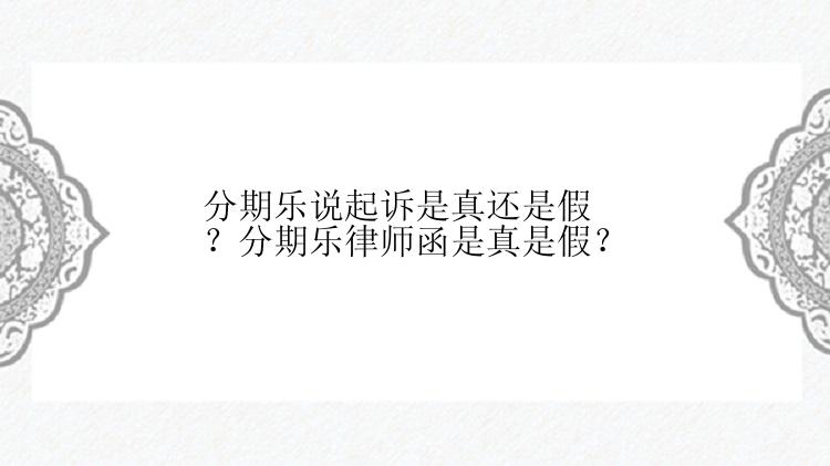 分期乐说起诉是真还是假？分期乐律师函是真是假？