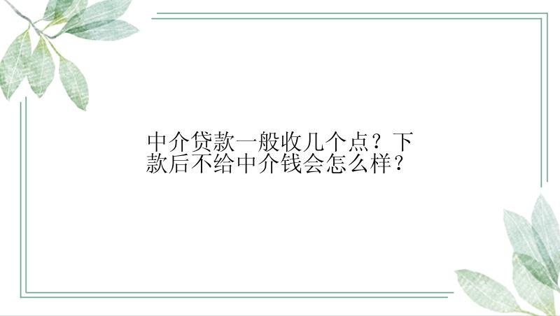 中介贷款一般收几个点？下款后不给中介钱会怎么样？