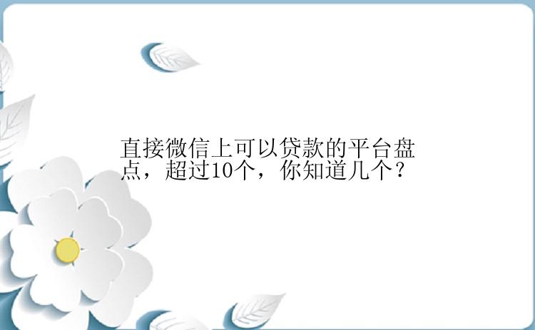 直接微信上可以贷款的平台盘点，超过10个，你知道几个？