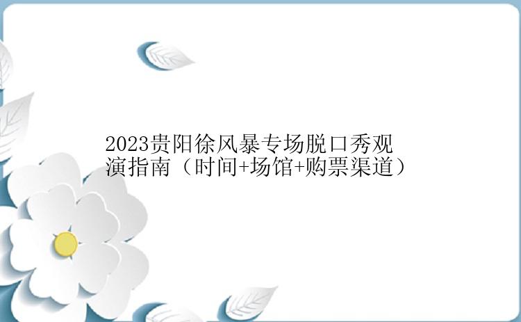 2023贵阳徐风暴专场脱口秀观演指南（时间+场馆+购票渠道）