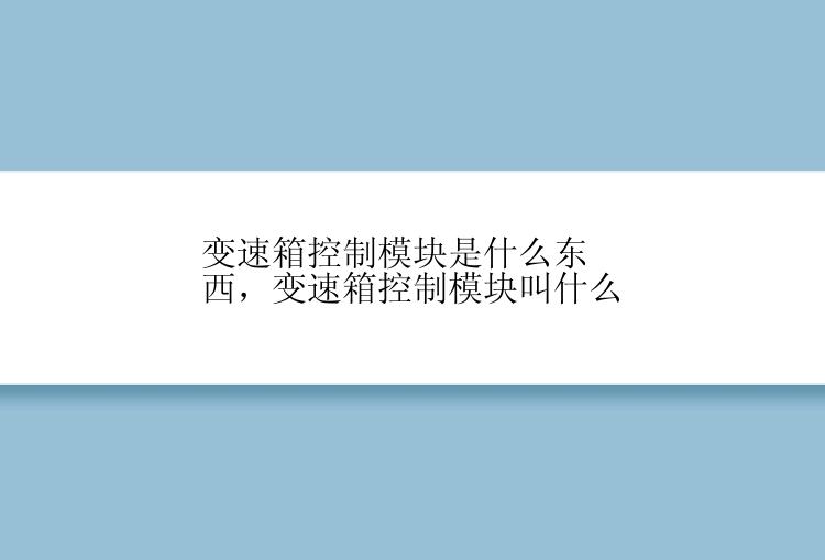 变速箱控制模块是什么东西，变速箱控制模块叫什么