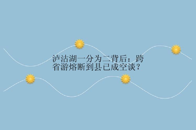 泸沽湖一分为二背后：跨省游熔断到县已成空谈？