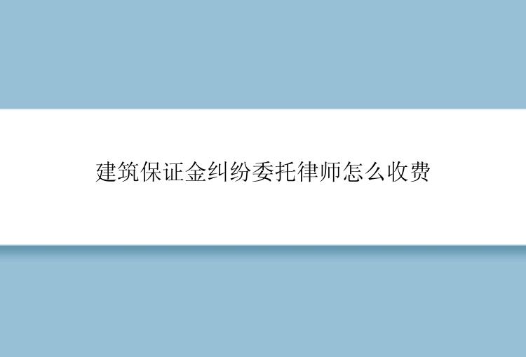 建筑保证金纠纷委托律师怎么收费