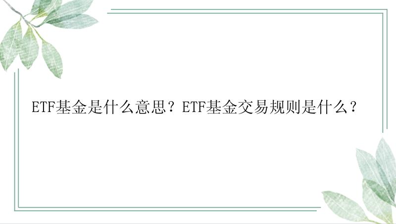 ETF基金是什么意思？ETF基金交易规则是什么？