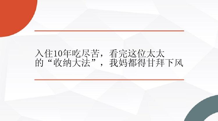 入住10年吃尽苦，看完这位太太的“收纳大法”，我妈都得甘拜下风