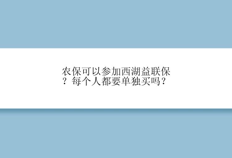 农保可以参加西湖益联保？每个人都要单独买吗？