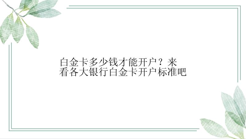 白金卡多少钱才能开户？来看各大银行白金卡开户标准吧