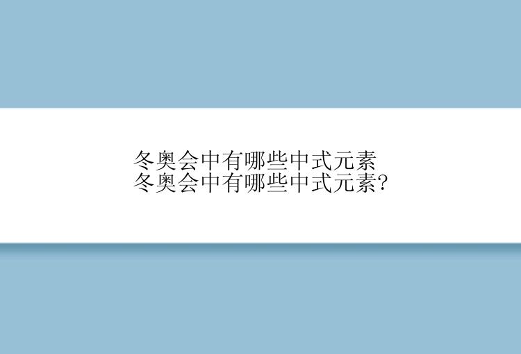 冬奥会中有哪些中式元素 冬奥会中有哪些中式元素?