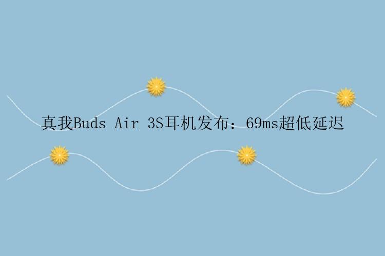 真我Buds Air 3S耳机发布：69ms超低延迟