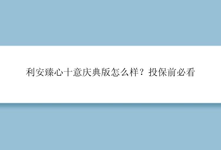 利安臻心十意庆典版怎么样？投保前必看