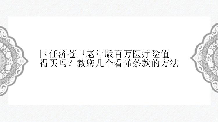 国任济苍卫老年版百万医疗险值得买吗？教您几个看懂条款的方法