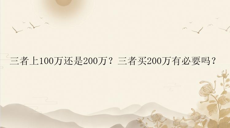 三者上100万还是200万？三者买200万有必要吗？