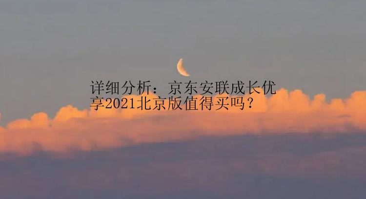 详细分析：京东安联成长优享2021北京版值得买吗？