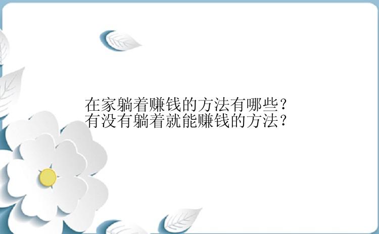 在家躺着赚钱的方法有哪些？有没有躺着就能赚钱的方法？