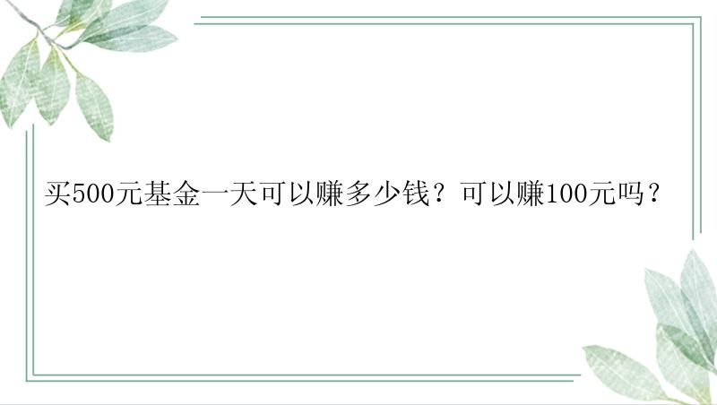 买500元基金一天可以赚多少钱？可以赚100元吗？