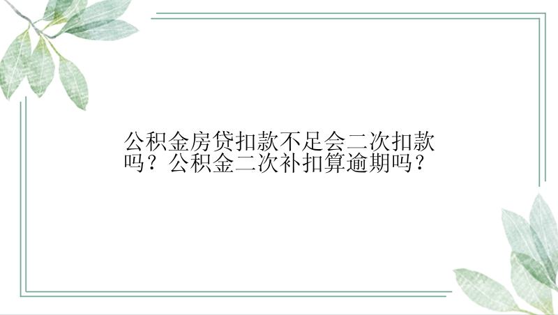 公积金房贷扣款不足会二次扣款吗？公积金二次补扣算逾期吗？