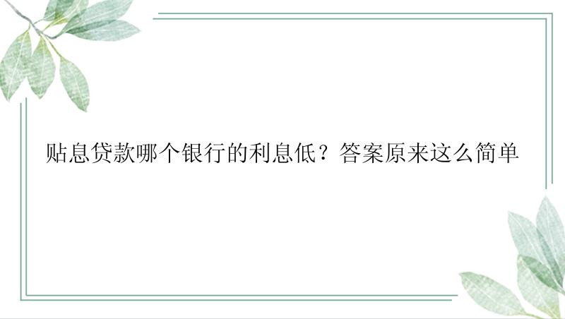 贴息贷款哪个银行的利息低？答案原来这么简单