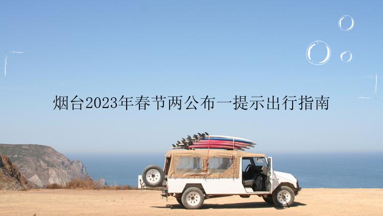 烟台2023年春节两公布一提示出行指南