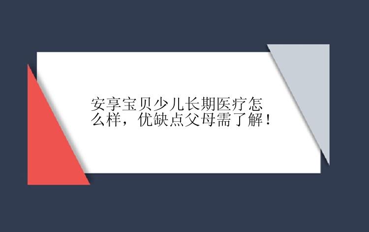 安享宝贝少儿长期医疗怎么样，优缺点父母需了解！