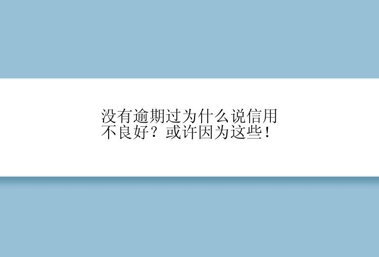 没有逾期过为什么说信用不良好？或许因为这些！