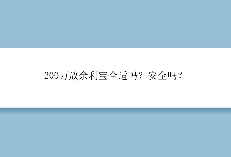 200万放余利宝合适吗？安全吗？