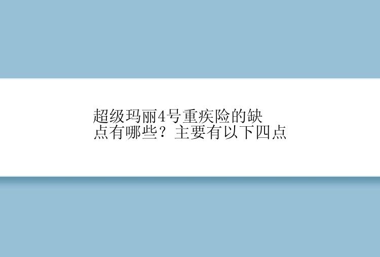 超级玛丽4号重疾险的缺点有哪些？主要有以下四点