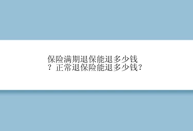 保险满期退保能退多少钱？正常退保险能退多少钱？