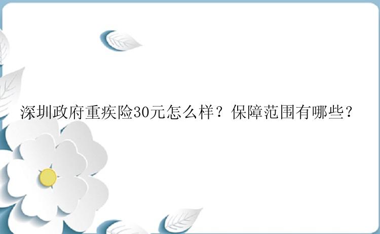 深圳政府重疾险30元怎么样？保障范围有哪些？