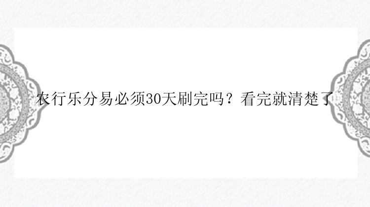 农行乐分易必须30天刷完吗？看完就清楚了