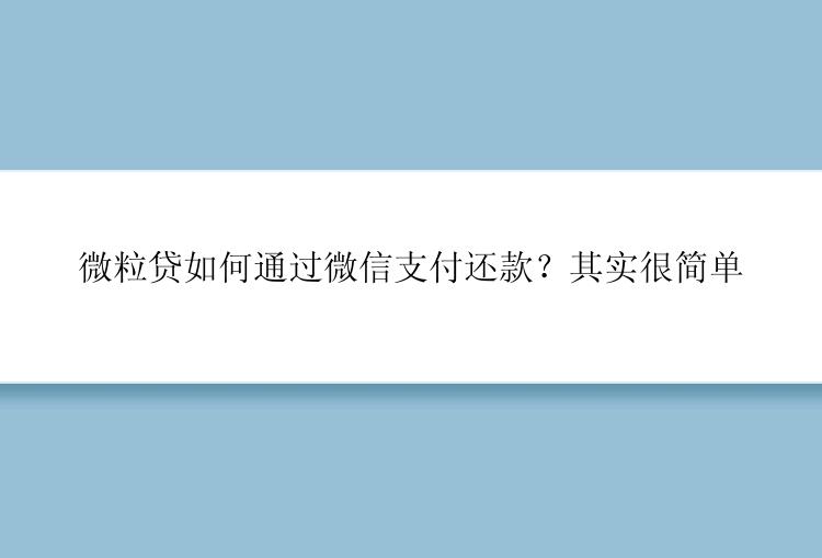 微粒贷如何通过微信支付还款？其实很简单