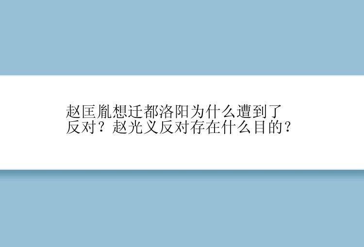 赵匡胤想迁都洛阳为什么遭到了反对？赵光义反对存在什么目的？