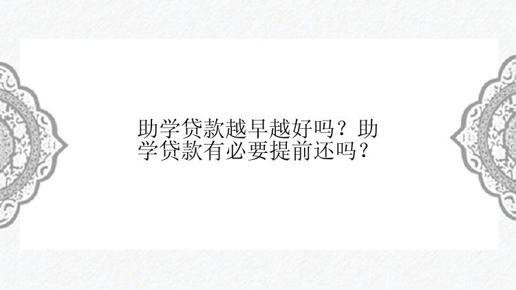 助学贷款越早越好吗？助学贷款有必要提前还吗？