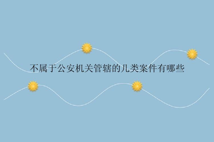 不属于公安机关管辖的几类案件有哪些