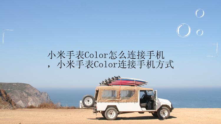 小米手表Color怎么连接手机，小米手表Color连接手机方式