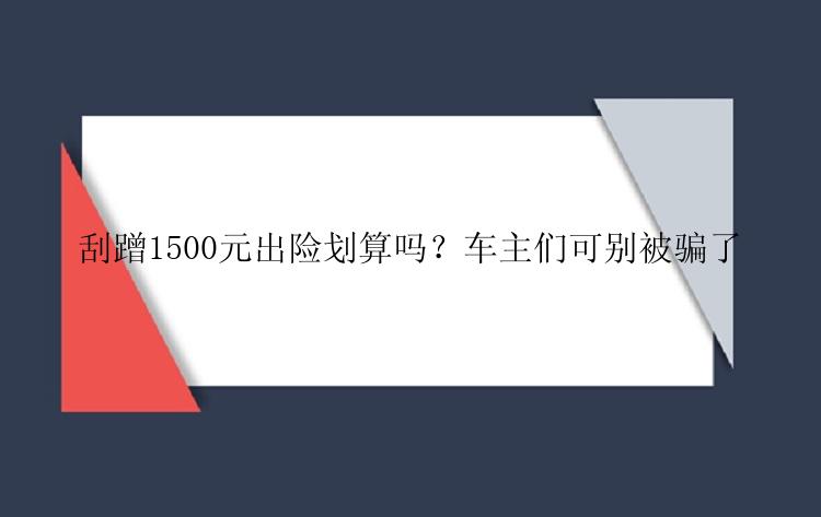 刮蹭1500元出险划算吗？车主们可别被骗了