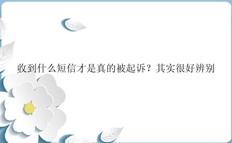 收到什么短信才是真的被起诉？其实很好辨别