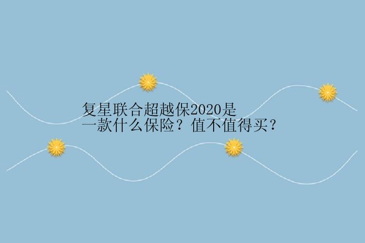 复星联合超越保2020是一款什么保险？值不值得买？