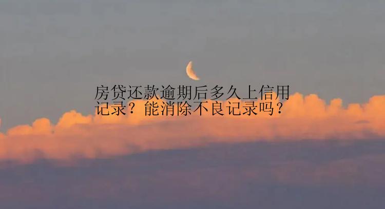 房贷还款逾期后多久上信用记录？能消除不良记录吗？