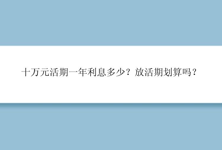 十万元活期一年利息多少？放活期划算吗？